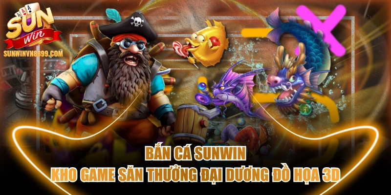 Bắn Cá SUNWIN - Kho Game Săn Thưởng Đại Dương Đồ Họa 3D