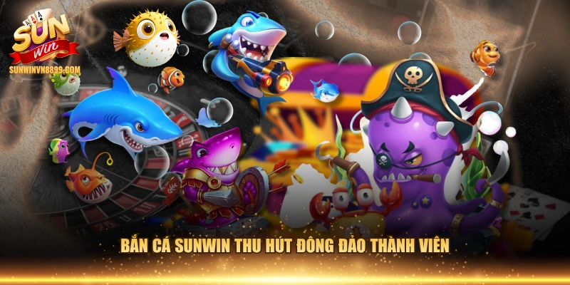 Bắn cá SUNWIN thu hút đông đảo thành viên