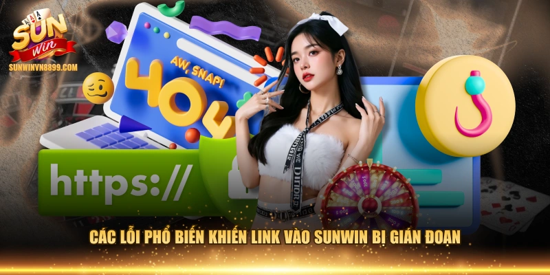 Các lỗi phổ biến khiến link vào SUNWIN bị gián đoạn 