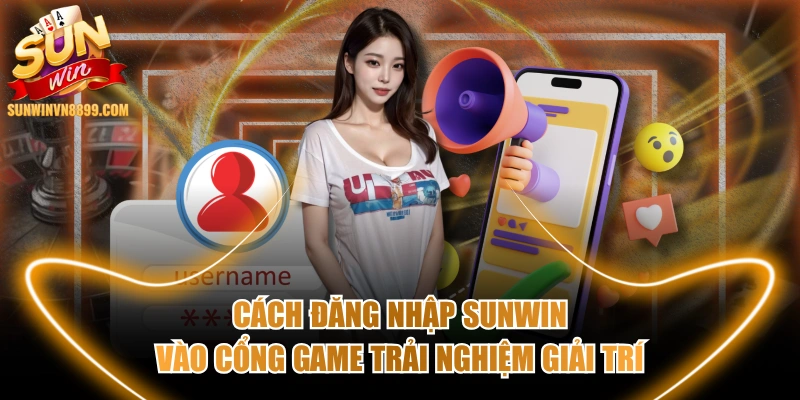 Cách Đăng Nhập SUNWIN Vào Cổng Game Trải Nghiệm Giải Trí