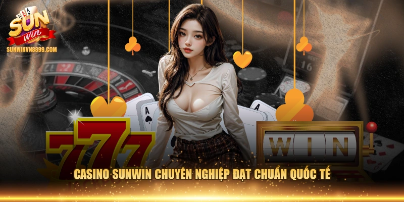 Casino SUNWIN chuyên nghiệp đạt chuẩn quốc tế