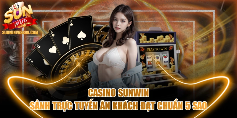 Casino SUNWIN - Sảnh Trực Tuyến Ăn Khách Đạt Chuẩn 5 Sao