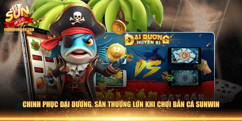 Chinh phục đại dương, săn thưởng lớn khi chơi bắn cá SUNWIN