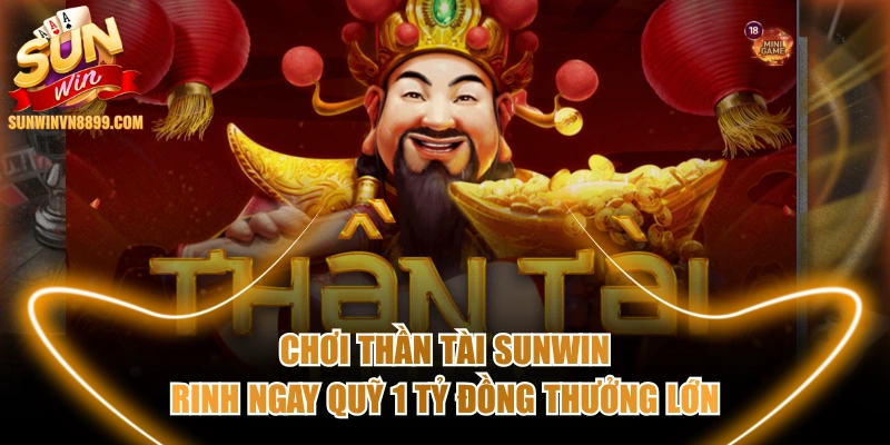 Chơi Thần Tài SUNWIN Rinh Ngay Quỹ 1 Tỷ Đồng Thưởng Lớn