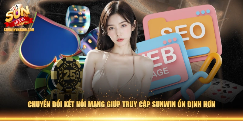 Chuyển đổi kết nối mạng giúp truy cập SUNWIN ổn định hơn 