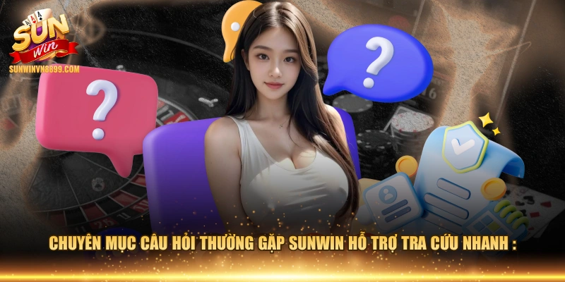 Chuyên mục câu hỏi thường gặp SUNWIN hỗ trợ tra cứu nhanh