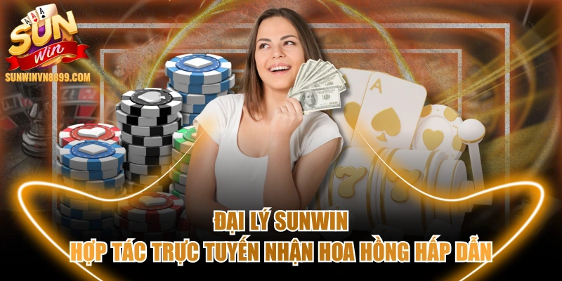 Đại Lý SUNWIN - Hợp Tác Trực Tuyến Nhận Hoa Hồng Hấp Dẫn