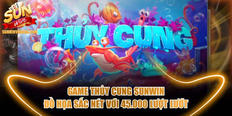 Game Thủy Cung SUNWIN Đồ Họa Sắc Nét Với 45.000 Lượt Lướt