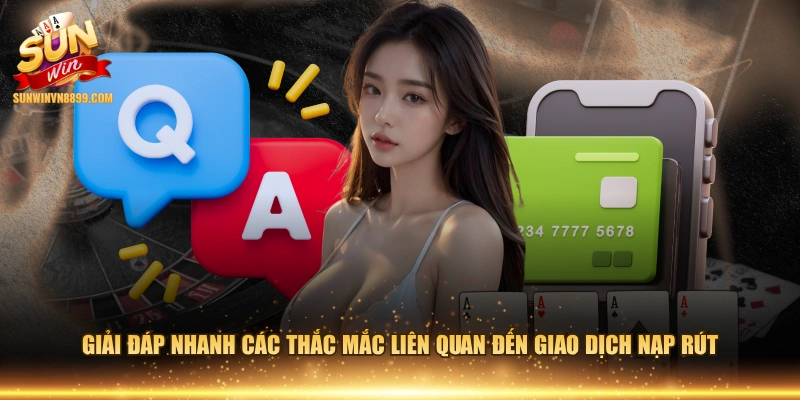 Giải đáp nhanh các thắc mắc liên quan đến giao dịch nạp rút