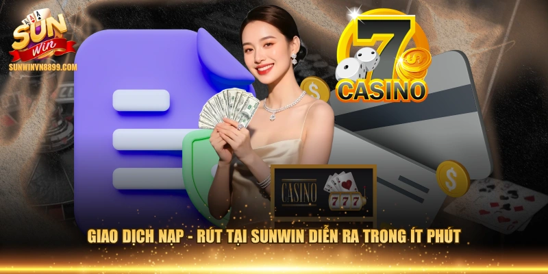 Giao dịch nạp - rút tại SUNWIN diễn ra trong ít phút