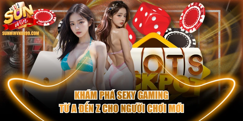 Khám Phá Sexy Gaming Từ A Đến Z Cho Người Chơi Mới