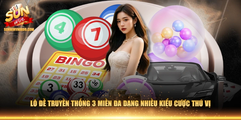 Lô đề truyền thống 3 miền đa dạng nhiều kiểu cược thú vị