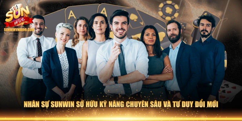 Nhân sự SUNWIN sở hữu kỹ năng chuyên sâu và tư duy đổi mới