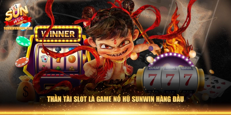 Thần tài slot là game nổ hũ SUNWIN hàng đầu