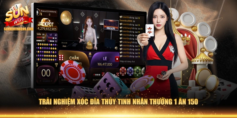Trải nghiệm Xóc Đĩa Thủy Tinh nhận thưởng 1 ăn 150