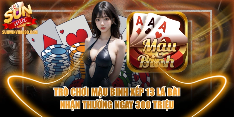 Trò Chơi Mậu Binh Xếp 13 Lá Bài Nhận Thưởng Ngay 300 Triệu