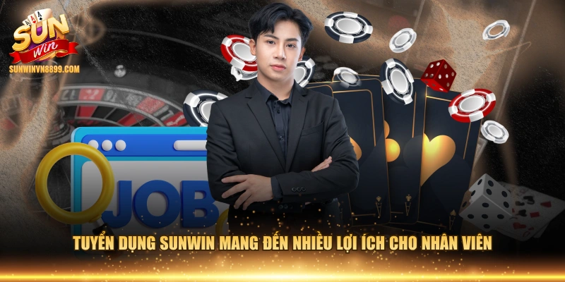 Tuyển dụng SUNWIN mang đến nhiều lợi ích cho nhân viên 