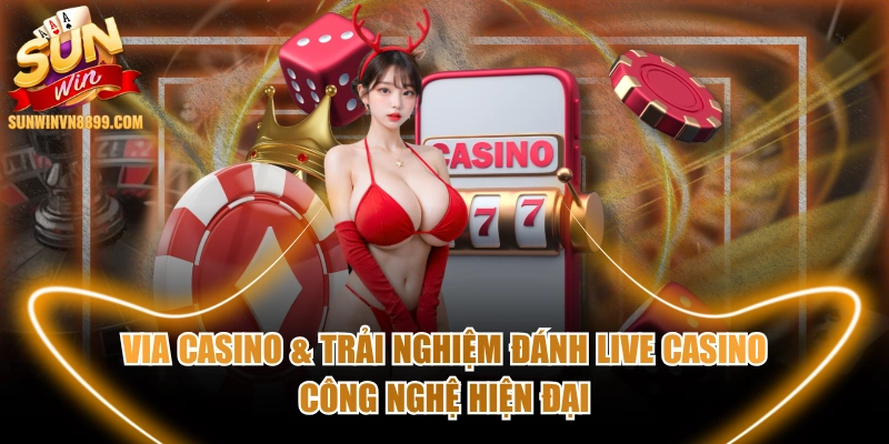 Via Casino & Trải Nghiệm Đánh Live Casino Công Nghệ Hiện Đại